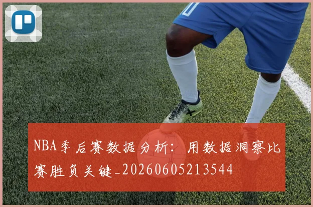 NBA季后赛数据分析：用数据洞察比赛胜负关键_20260605213544