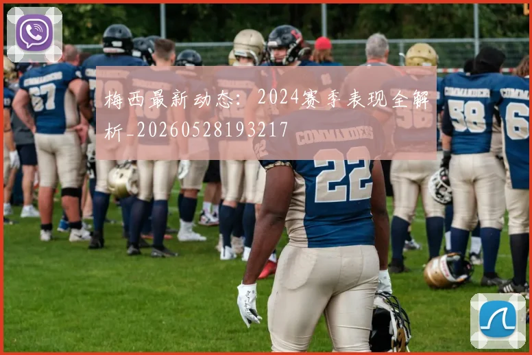 梅西最新动态：2024赛季表现全解析_20260528193217
