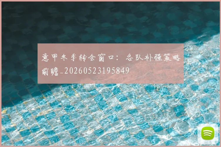意甲冬季转会窗口:各队补强策略前瞻_20260523195849