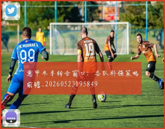 意甲冬季转会窗口:各队补强策略前瞻_20260523195849