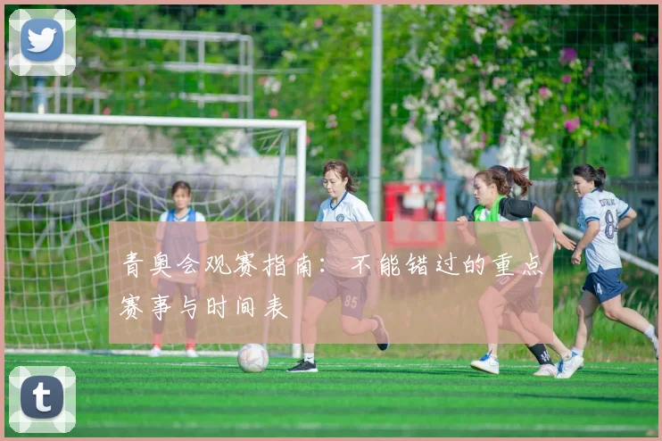 青奥会观赛指南:不能错过的重点赛事与时间表